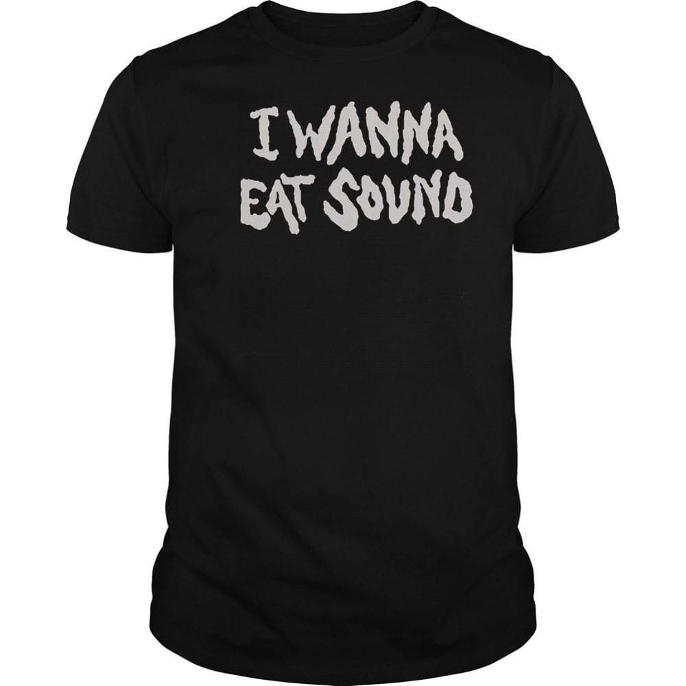 I Wanna Eat Sound T-Shirt
