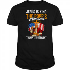 Jesus is king the Pope’s American Trump is President shirt