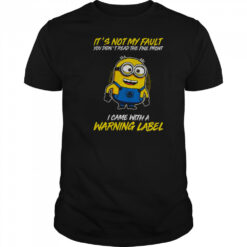 Minion it’s not my fault you didn’t read the fine print I came with warning label shirt
