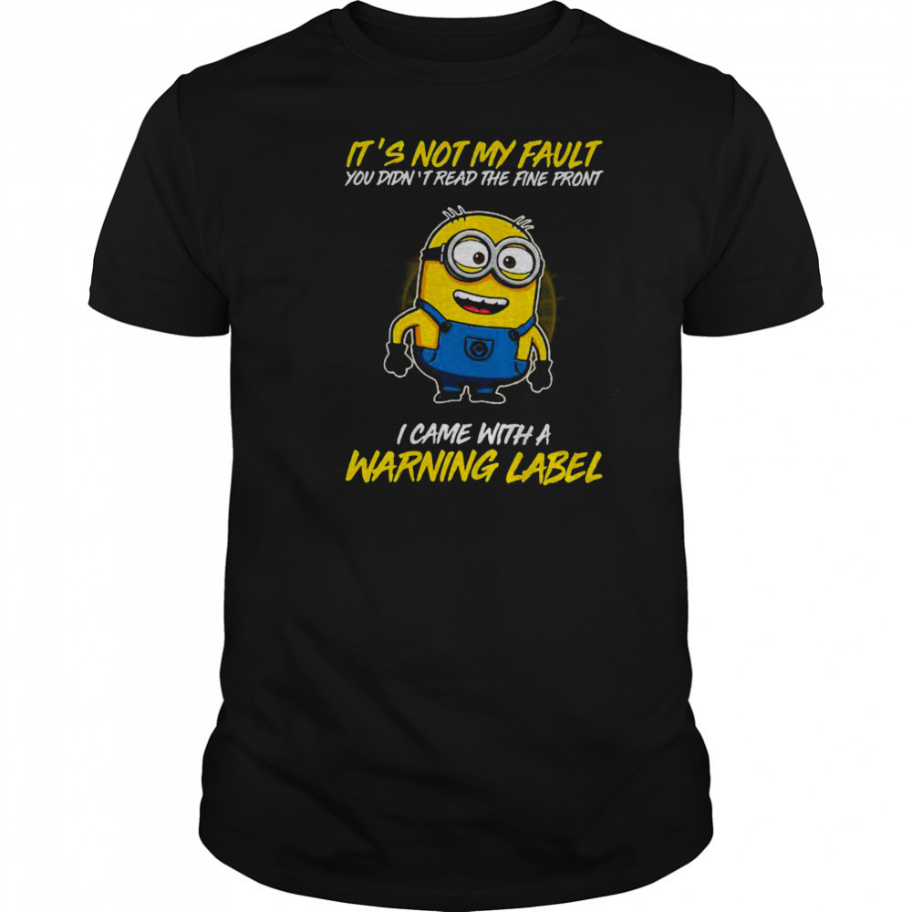 Minion it’s not my fault you didn’t read the fine print I came with warning label shirt