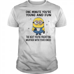 MInion one minute you’re young and fun the next you’re predicting weather shirt