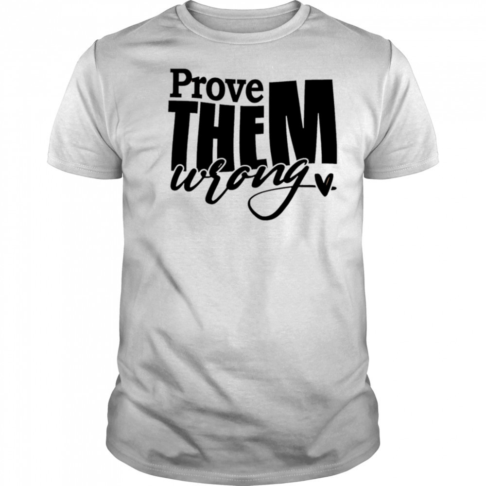 Prove THEM wrong shirt
