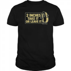 Two Inches Take It Or Leave It T-Shirt