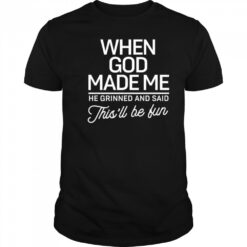 When God Made Me He Said This’ll Be Fun shirt