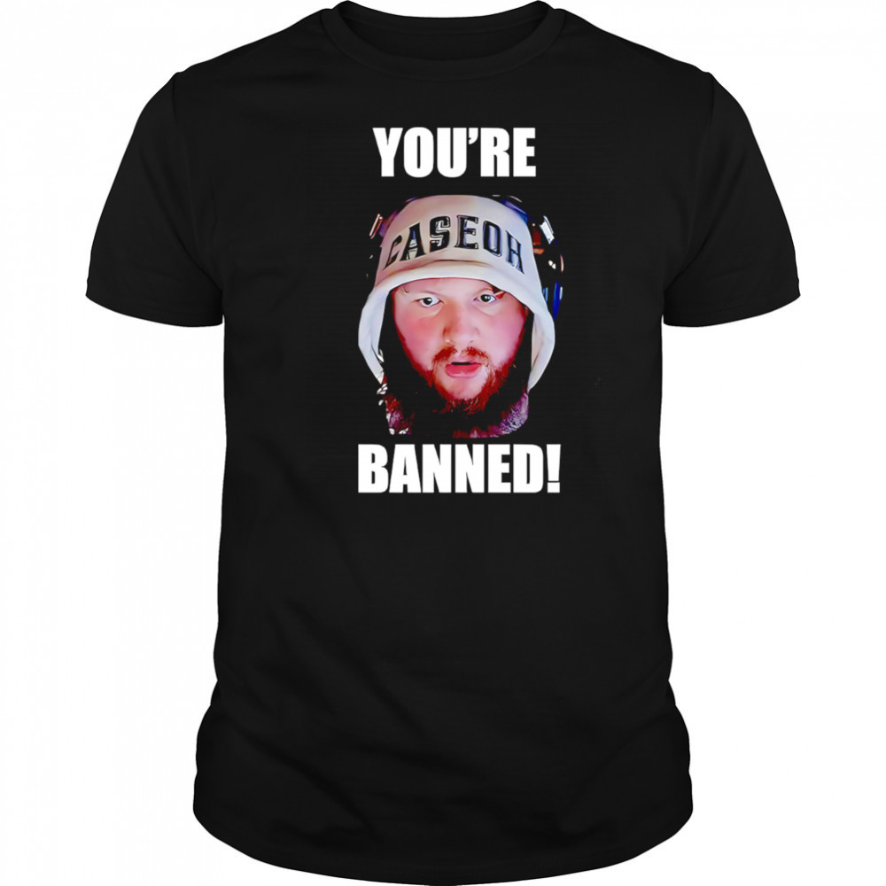 You’re Banned Caseoh shirt