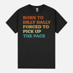 Born-To-Dilly-Dally-Forced-To-Pick-Up-The-Pace Unisex T-Shirt