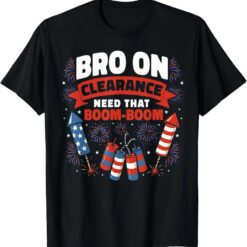 Bro On Clearance Funny USA 4th of July Party Fireworks T-Shirt