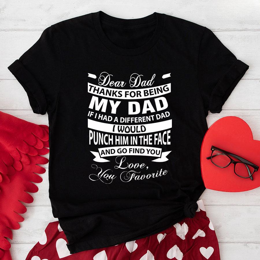 Dear Dad Thanks For Being My Dad If I Had A Different Dad I Would Punch Him In The Face T-Shirt Dear Dad Thanks For Being My Dad If I Had A Different Dad I Would Punch Him In The Face T-Shirt