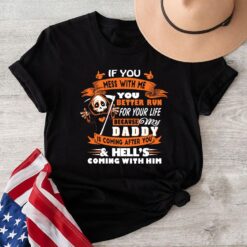 If You Mess With Me You Better Run For Your Life Because My Daddy Is Coming After You Hell’s Coming With Him T-Shirt