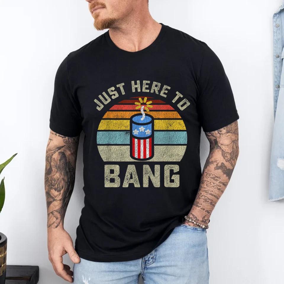 Just Here to Bang Funny 4th of July Fourth of July Men Women T-Shirt Just Here to Bang Funny 4th of July Fourth of July Men Women T-Shirt