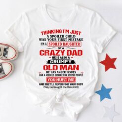 Thinking I’m Just Spoiled Daughter Crazy Dad He Is Also A Grumpy Old Man You Hurt Me T-Shirt
