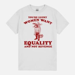 You’Re Lucky Want Equality And Not Revenge Retro Cartoon Funny Feminist Meme Raccoon Unisex T-Shirt
