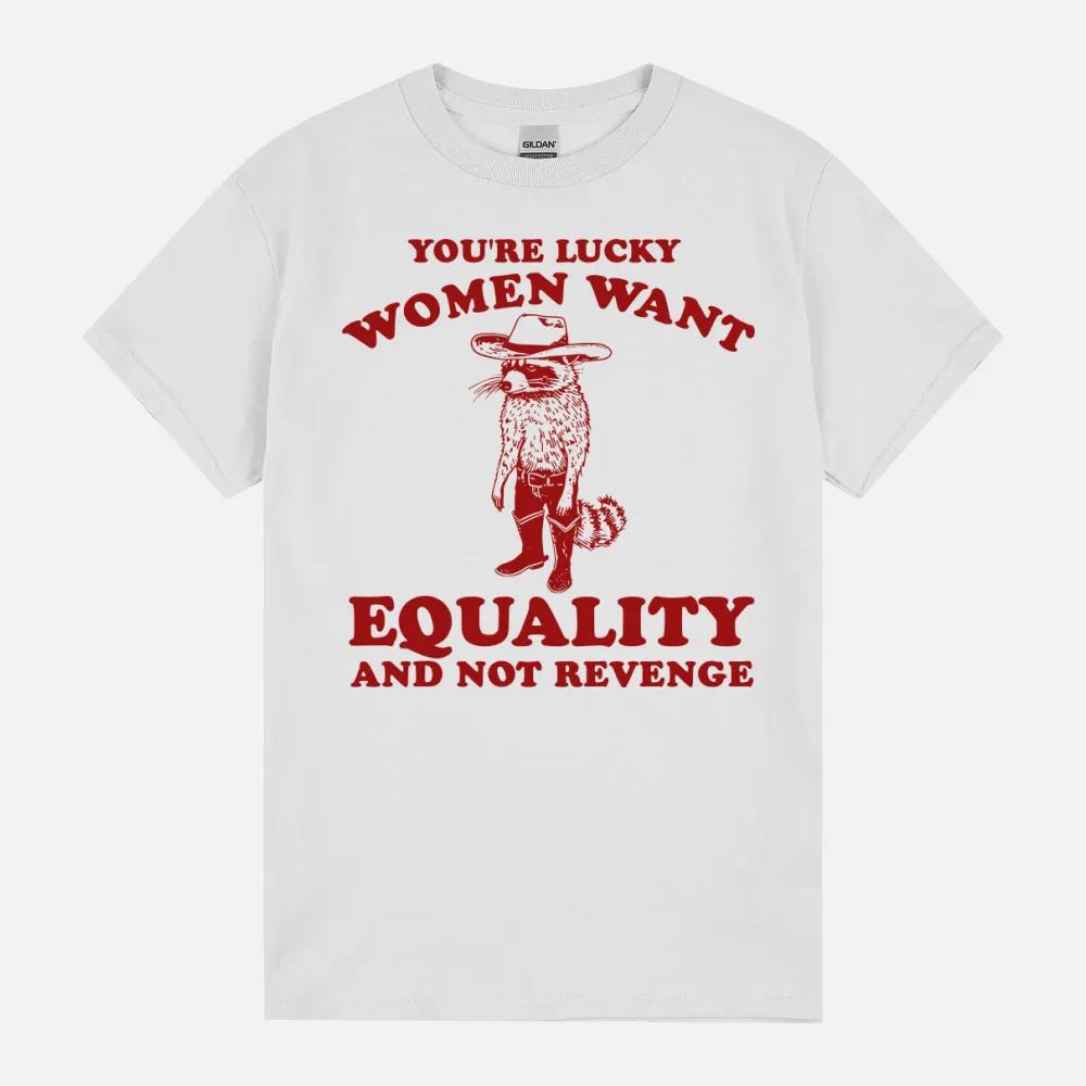 You’Re Lucky Want Equality And Not Revenge Retro Cartoon Funny Feminist Meme Raccoon Unisex T-Shirt You’Re Lucky Want Equality And Not Revenge Retro Cartoon Funny Feminist Meme Raccoon Unisex T-Shirt