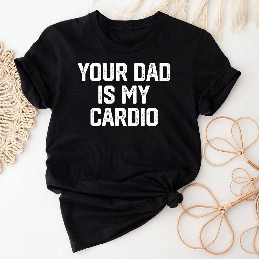 Your Dad Is My Cardio T-Shirt