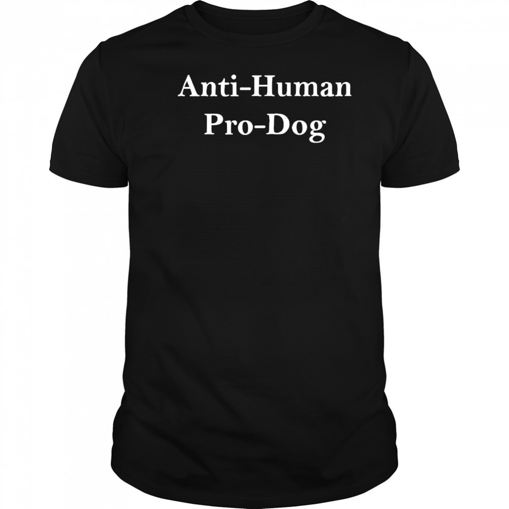 Anti Human Pro Dog shirt