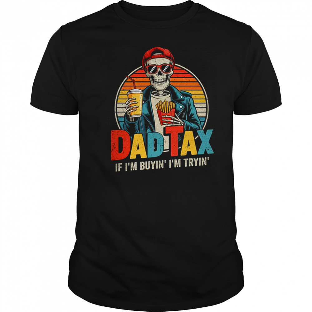 Dad Tax If I'm Buyin' I'm Tryin' Funny Father Humor shirt