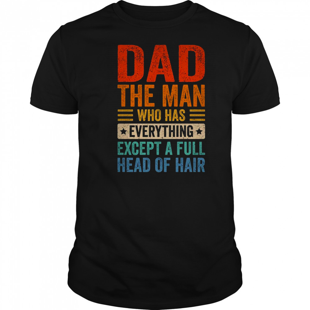 Dad The Man Who Has Everything Except A Full Head Of Hair shirt