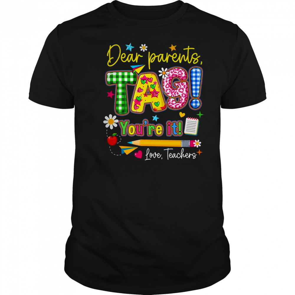 Dear Parents Tag You're It Last Day Of School Love Teachers shirt