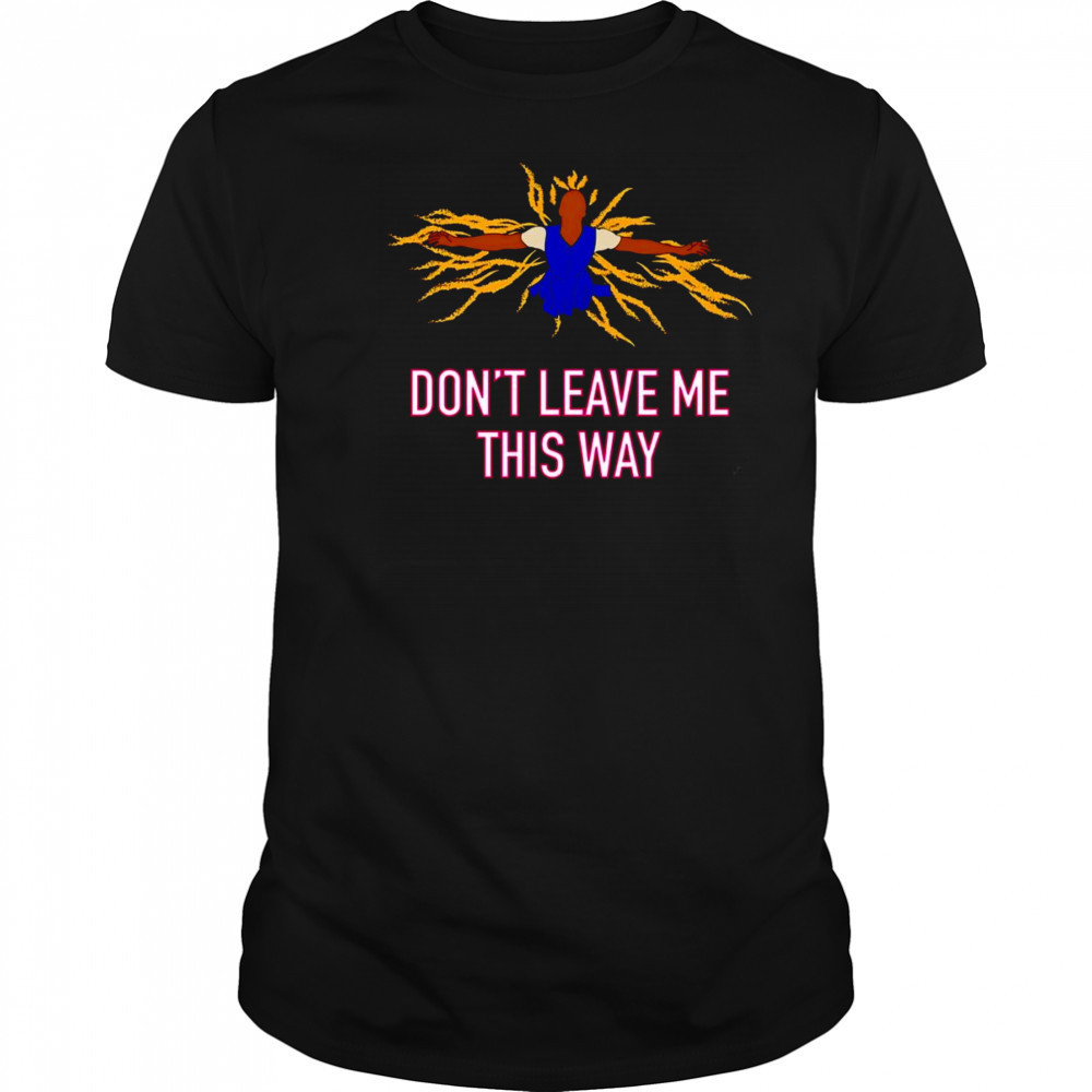 Don’t leave me this way shirt