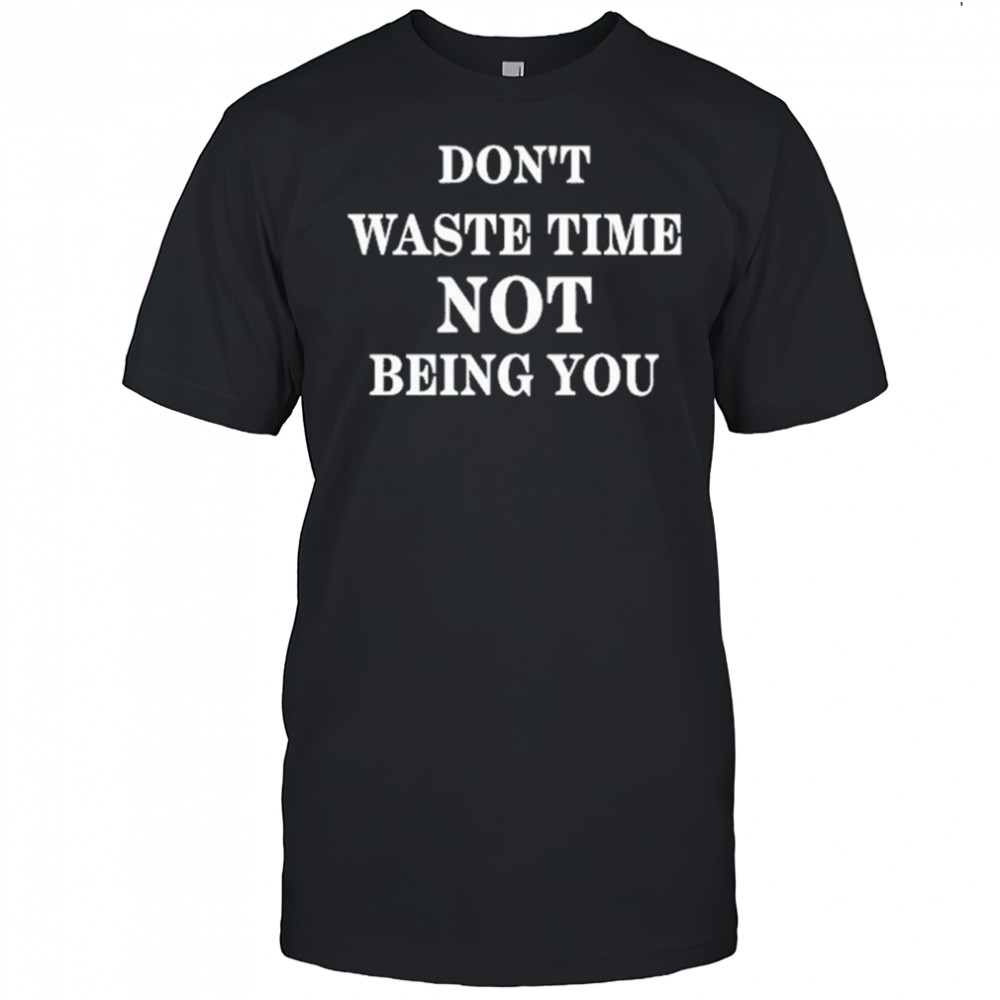 Don’t Waste Time Not Being You Shirt