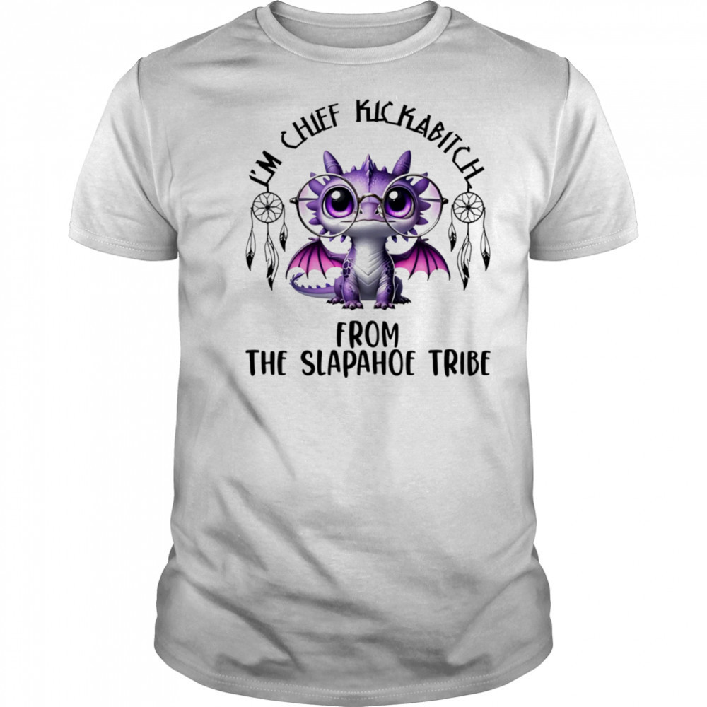 Dragon I’m chief kickabitch from the slapahoe tribe shirt