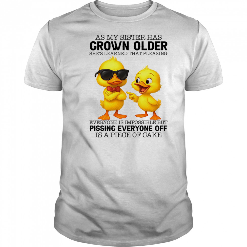 Duck as my sister has grown older she’s learned that pleasing everyone is impossible shirt Duck as my sister has grown older she’s learned that pleasing everyone is impossible shirt