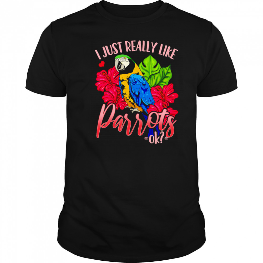 I Just Really Like Parrots ok shirt
