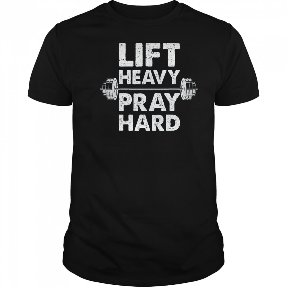 Lift Heavy Pray Hard Gym Workout Christian Faith Men Women shirt Lift Heavy Pray Hard Gym Workout Christian Faith Men Women shirt