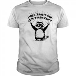 More trash can less trash can’t raccoon shirt