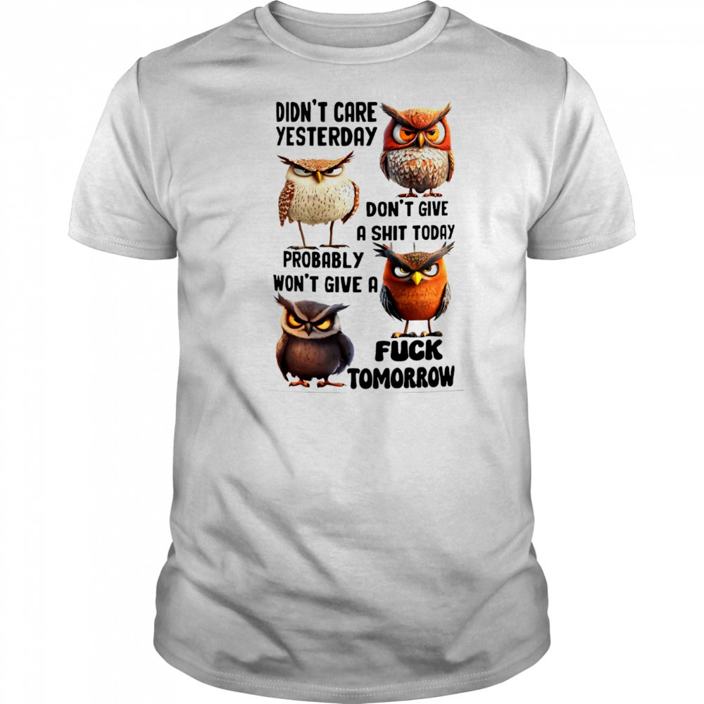 Owl didn’t care yesterday don’t give a shit today probably won’t give a fuck tomorrow shirt Owl didn’t care yesterday don’t give a shit today probably won’t give a fuck tomorrow shirt