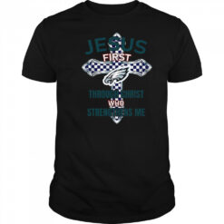 Philadelphia Eagles Jesus First Through Christ Who Strengthens Me T-Shirt