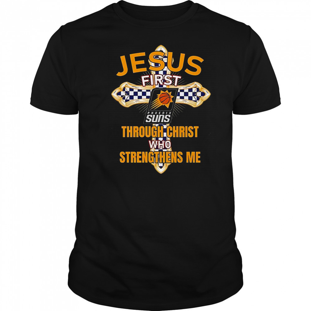 Phoenix Suns Jesus First Through Christ Who Strengthens Me T-Shirt