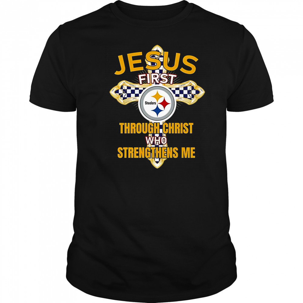 Pittsburgh Steelers Jesus First Through Christ Who Strengthens Me T-Shirt