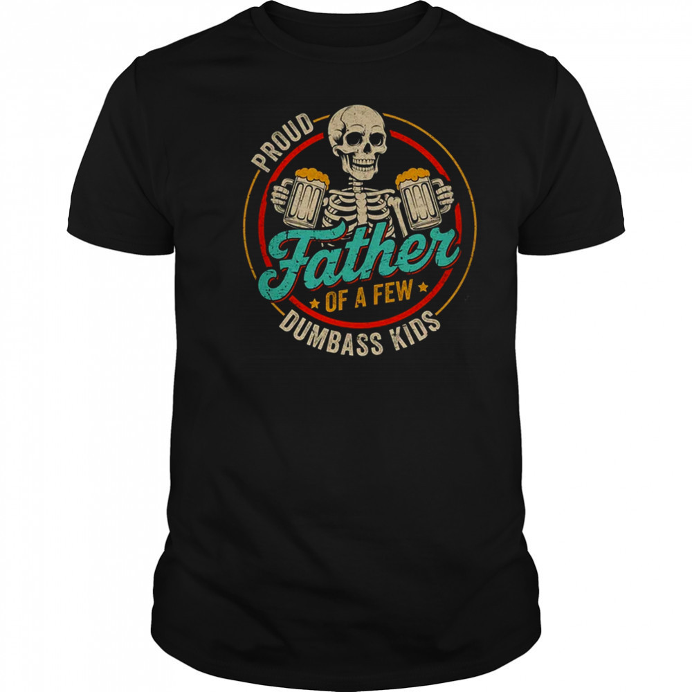 Proud Father Of A Few Dumbass Kids Funny Dad Fathers Day shirt