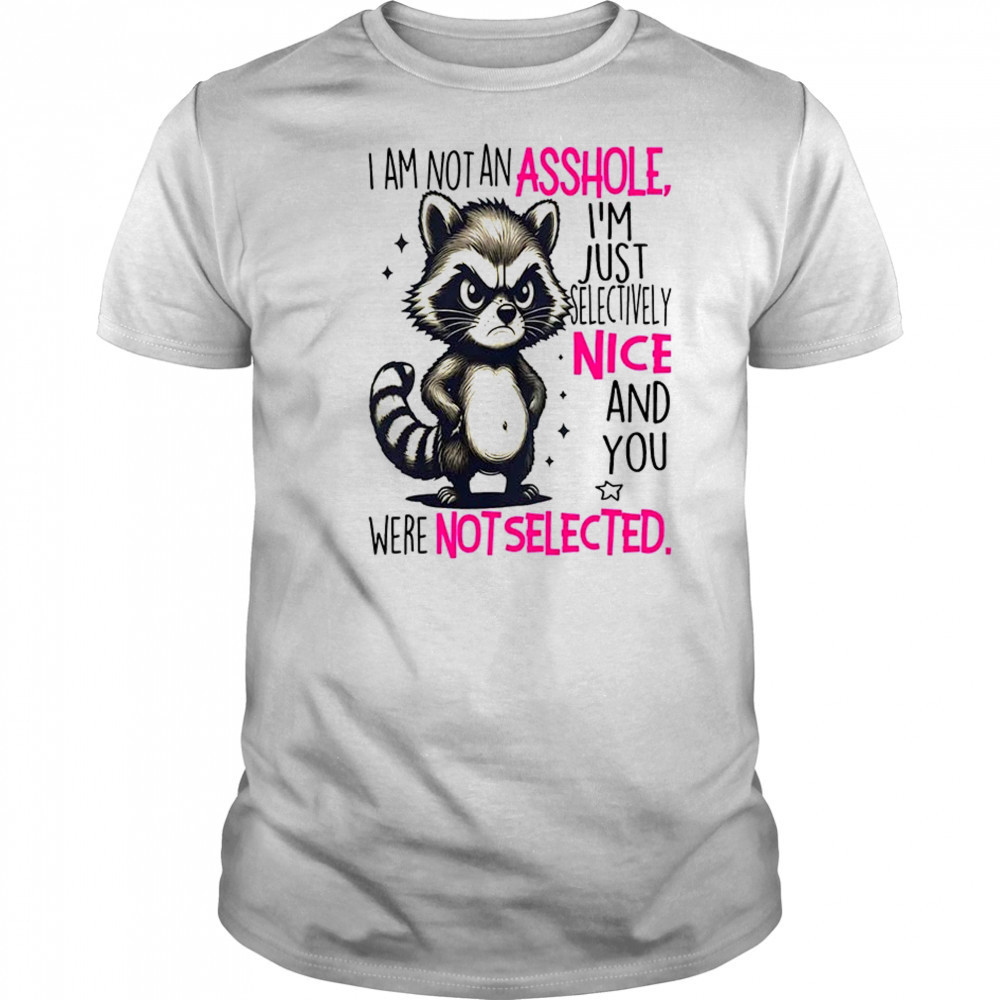 Raccoon I am not an asshole I’m just selectively nice and you were not selected shirt Raccoon I am not an asshole I’m just selectively nice and you were not selected shirt