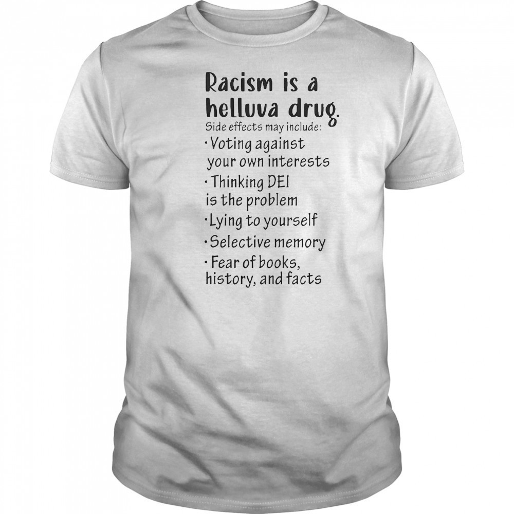 Racism Is A Helluva Drug Side Effects May Include Voting Against Your Own Interests T-Shirt Racism Is A Helluva Drug Side Effects May Include Voting Against Your Own Interests T-Shirt