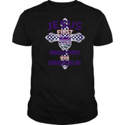 Sacramento Kings Jesus First Through Christ Who Strengthens Me T-Shirt