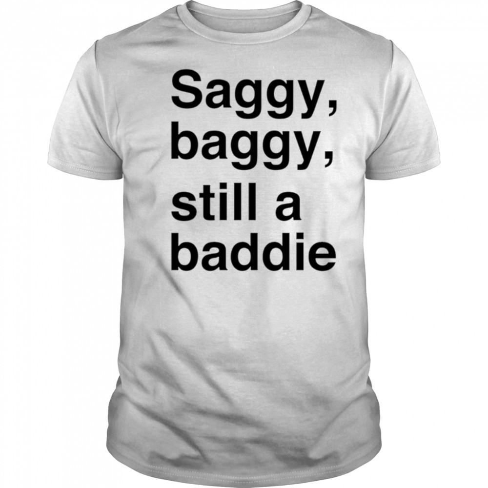 Saggy Baggy Still A Baddie style trend shirt