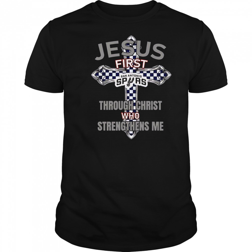 San Antonio Spurs Jesus First Through Christ Who Strengthens Me T-Shirt