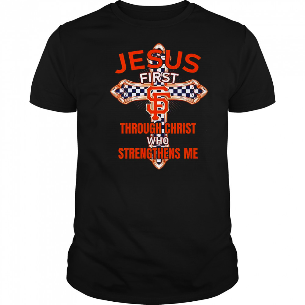 San Francisco Giants Jesus First Through Christ Who Strengthens Me T-Shirt