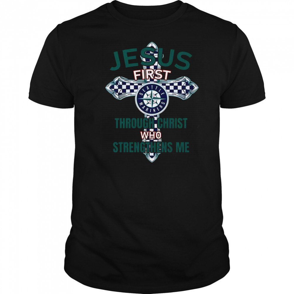 Seattle Mariners Jesus First Through Christ Who Strengthens Me T-Shirt