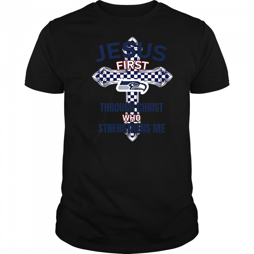 Seattle Seahawks Jesus First Through Christ Who Strengthens Me T-Shirt