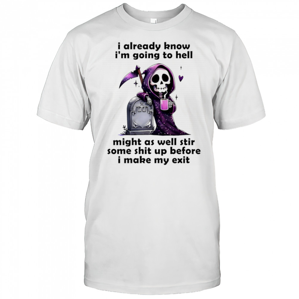 Skeleton I already know I’m going to hell might as well stir some shit up before I make my exit shirt