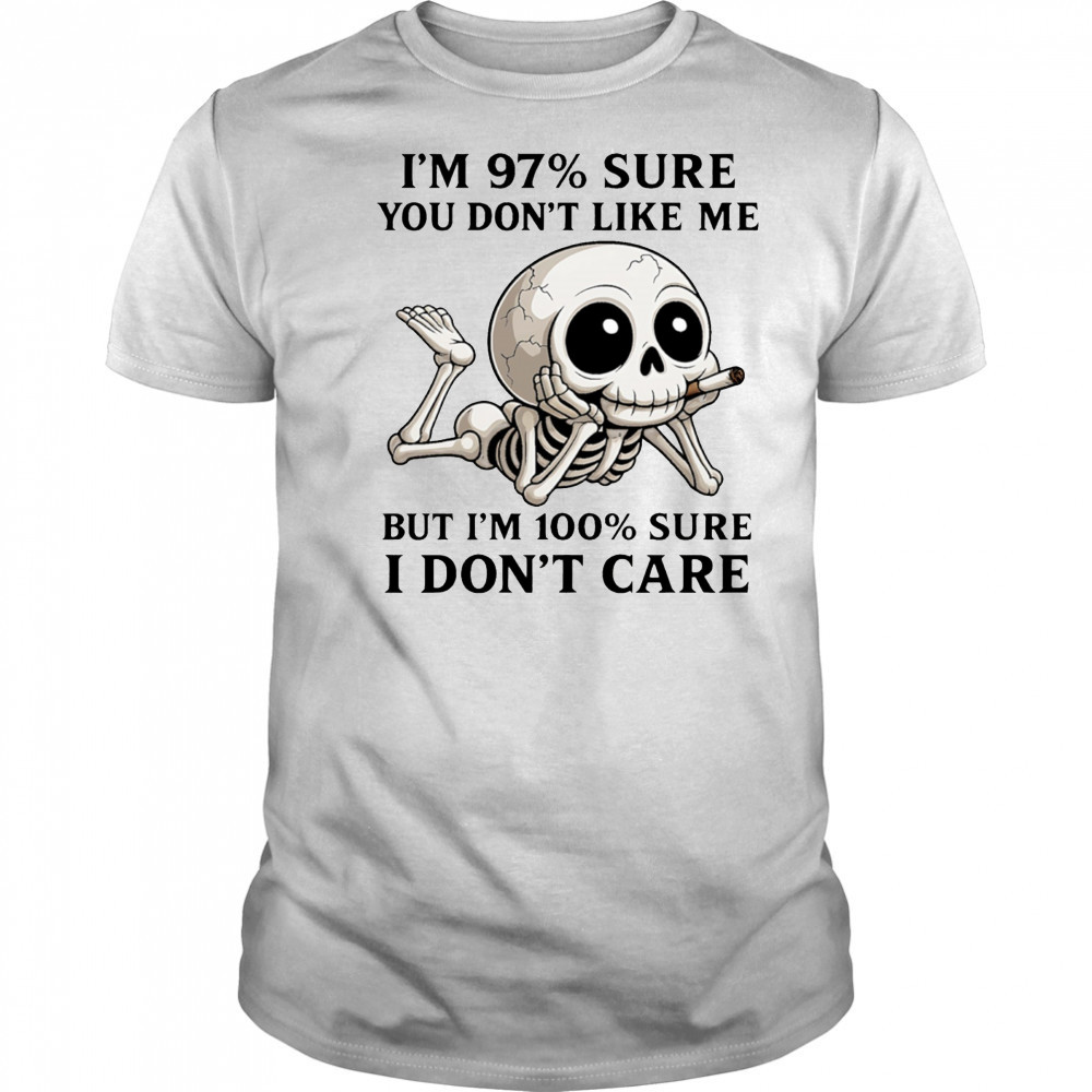 Skeleton smoke I’m 97% sure you don’t like me but I’m 100% sure I don’t care shirt