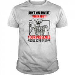 Skull don’t you love it when just your presence pisses someone off shirt