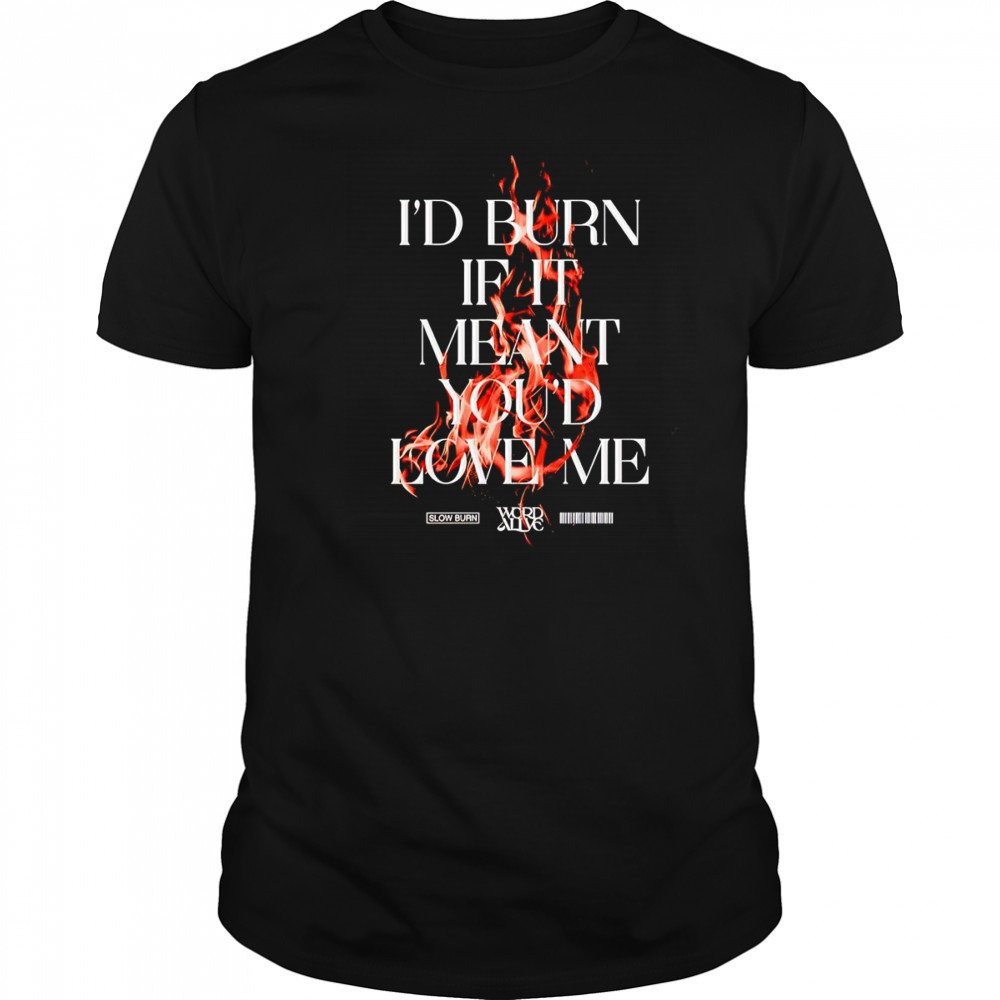 Slow burn I’d burn if it meant you’d love me shirt