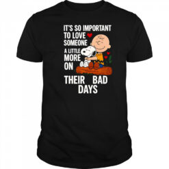 Snoopy it’s so important to love someone a little more on their bad days shirt
