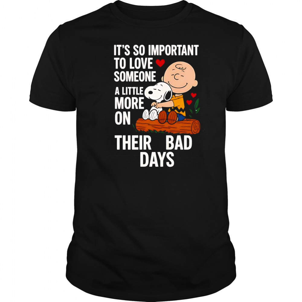 Snoopy it’s so important to love someone a little more on their bad days shirt