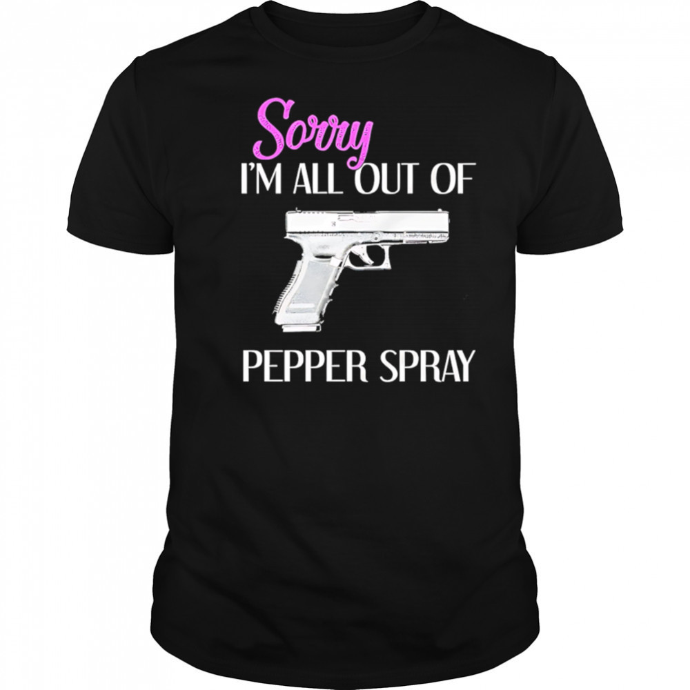 Sorry I’m All Out of Pepper Spray Gun shirt