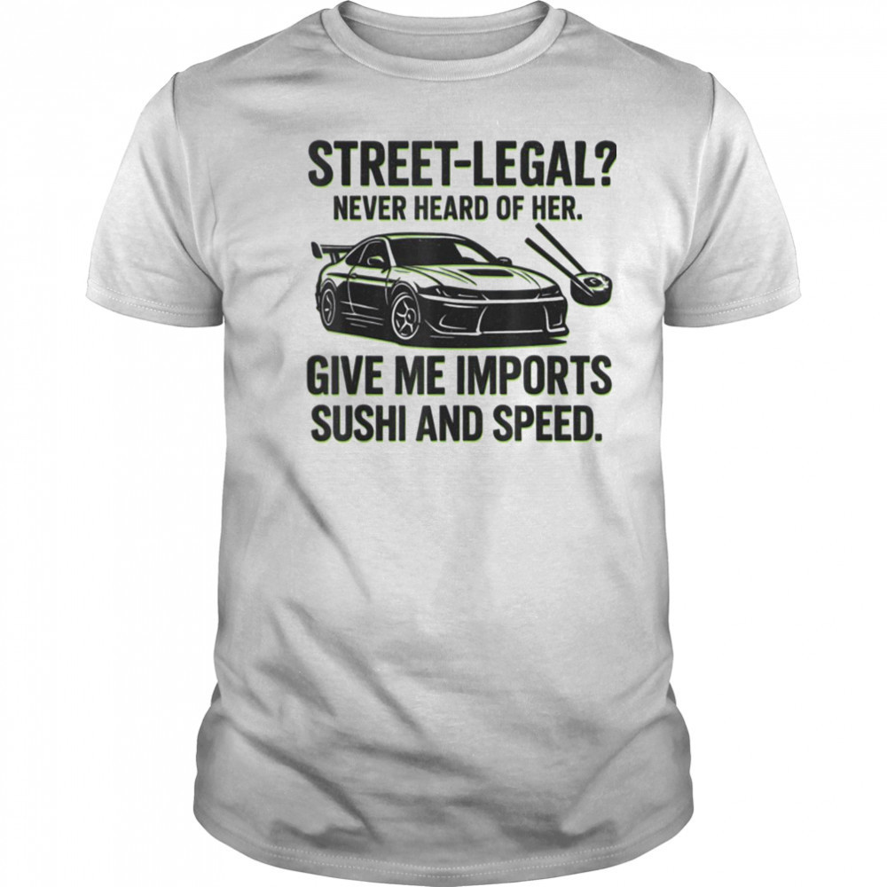 Street Legal_ Imports Sushi Speed Funny Car Guy Tee T Shirt